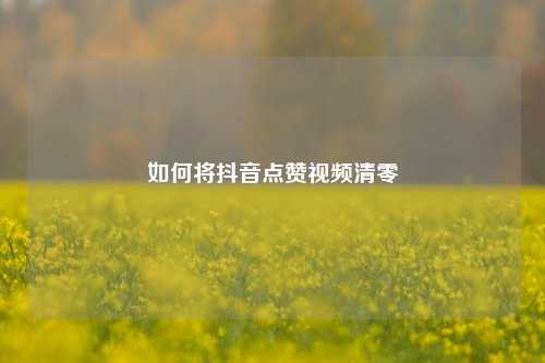 如何将抖音点赞视频清零